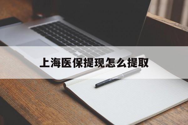 赤峰上海医保提现怎么提取(上海医保提现怎么提取出来)