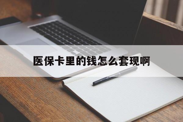 赤峰医保卡里的钱怎么套现啊(医保卡的钱怎么套出来啊)