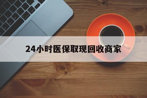 赤峰24小时医保取现回收商家(求一个套医保卡的黄牛)