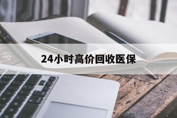 赤峰24小时高价回收医保(24小时高价回收医保无锡)