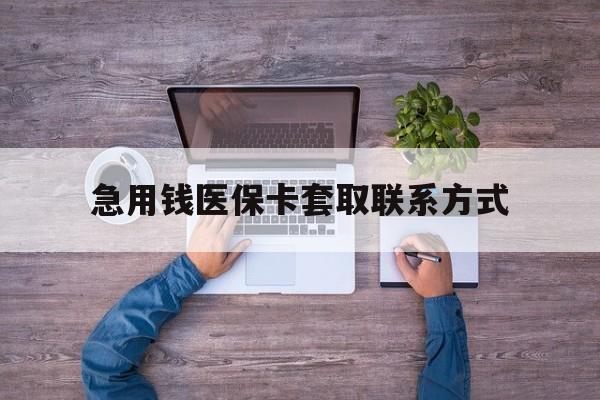 赤峰急用钱医保卡套取联系方式(24小时套医保卡联系方式)