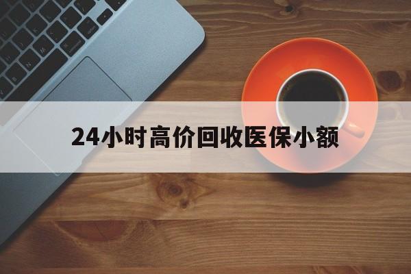 赤峰24小时高价回收医保小额(求一个套医保卡的黄牛)