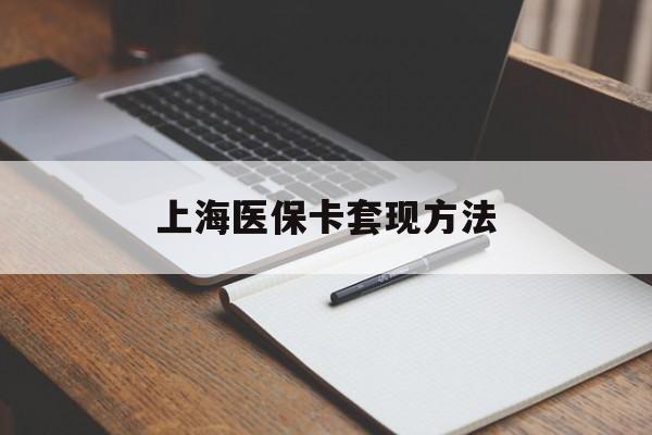 赤峰上海医保卡套现方法(上海医保卡提现中介)