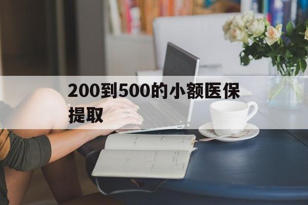 赤峰200到500的小额医保提取(医保小额取现)