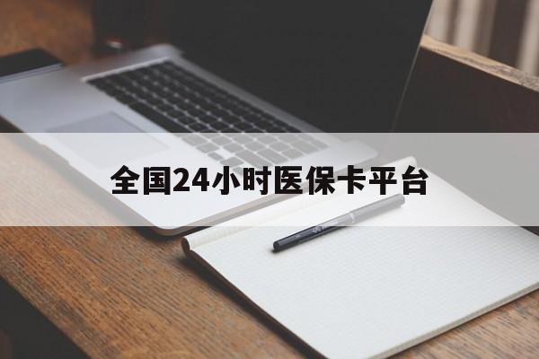 赤峰全国24小时医保卡平台(24小时医疗保障)