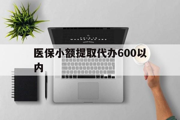 赤峰医保小额提取代办600以内(医保小额提取代办600以内微信)