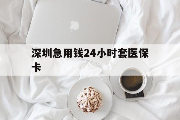 赤峰深圳急用钱24小时套医保卡(急用钱哪里能刷医保卡)