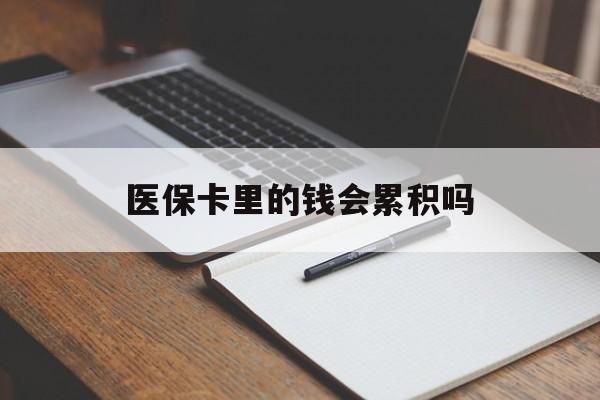 赤峰医保卡里的钱会累积吗(医保卡账户的钱会累积么)